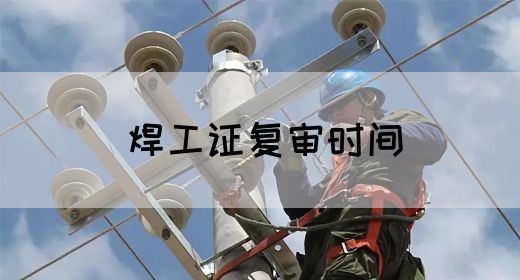 焊工证复审时间