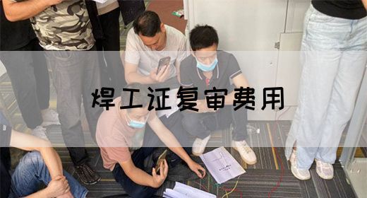 焊工证复审费用