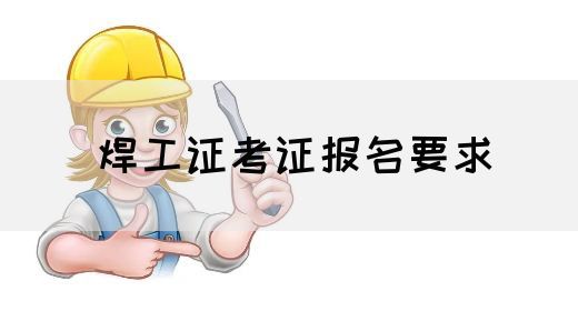 焊工证考证报名要求