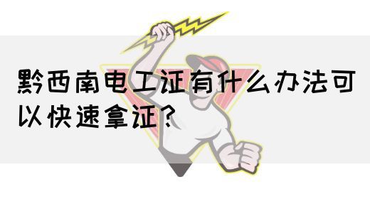黔西南电工证有什么办法可以快速拿证？