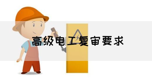 高级电工复审要求