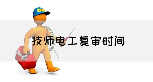 技师电工复审时间