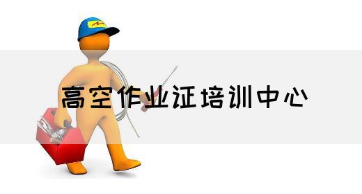高空作业证培训中心