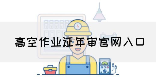 高空作业证年审官网入口