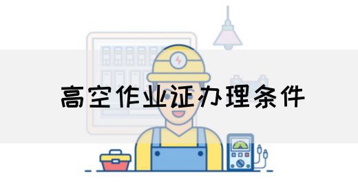 高空作业证办理条件
