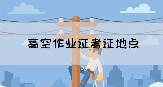 高空作业证考证地点