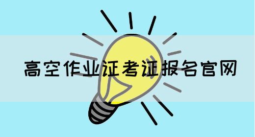 高空作业证考证报名官网