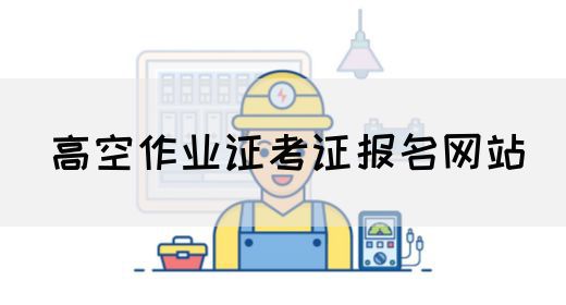 高空作业证考证报名网站