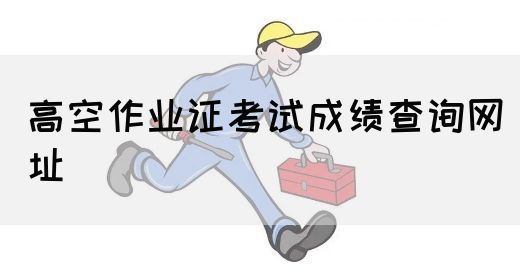 高空作业证考试成绩查询网址