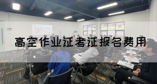 高空作业证考证报名费用