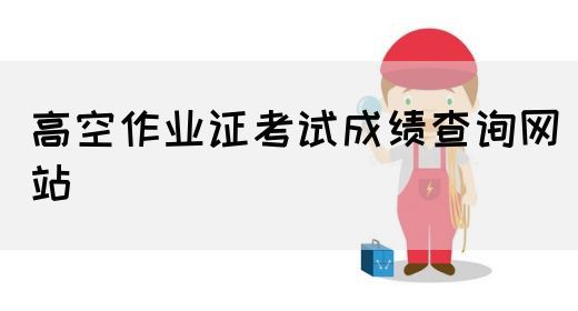 高空作业证考试成绩查询网站
