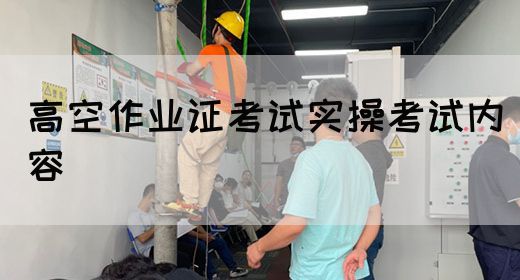 高空作业证考试实操考试内容