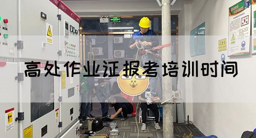 高处作业证报考培训时间