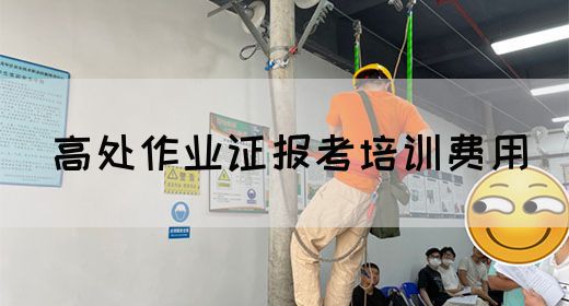 高处作业证报考培训费用