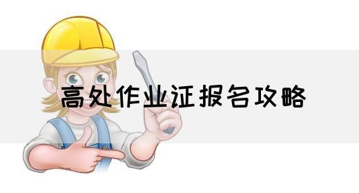高处作业证报名攻略