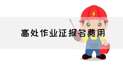 高处作业证报名费用