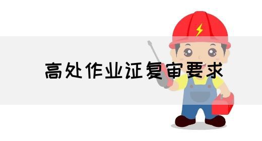 高处作业证复审要求