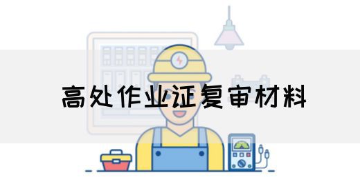 高处作业证复审材料