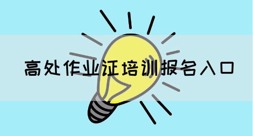 高处作业证培训报名入口