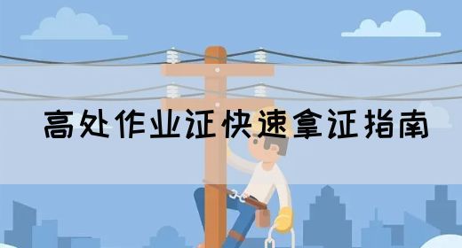 高处作业证快速拿证指南