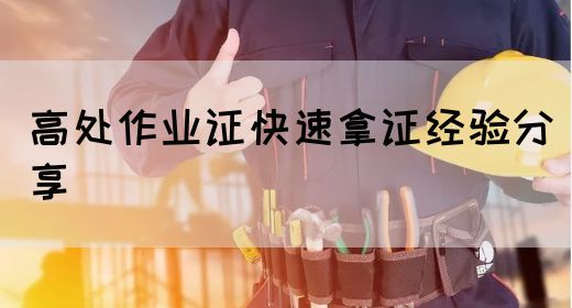 高处作业证快速拿证经验分享
