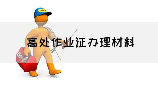高处作业证办理材料