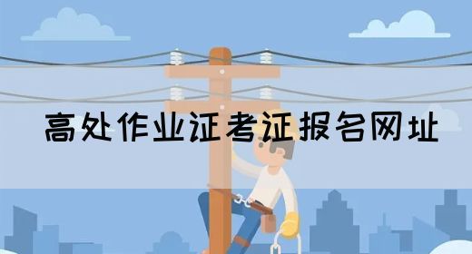 高处作业证考证报名网址