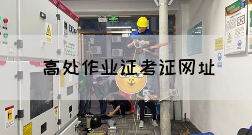 高处作业证考证网址