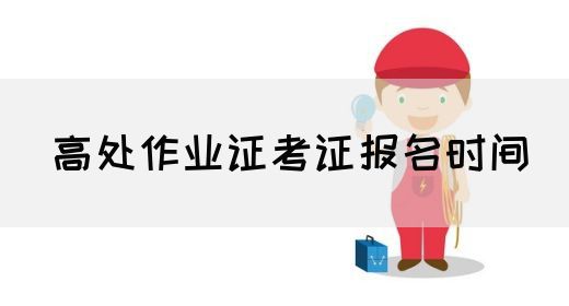 高处作业证考证报名时间