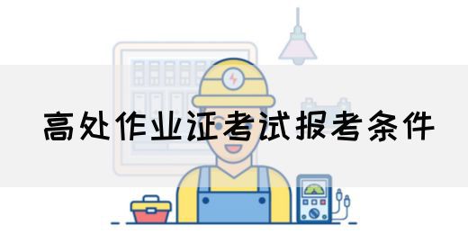 高处作业证考试报考条件