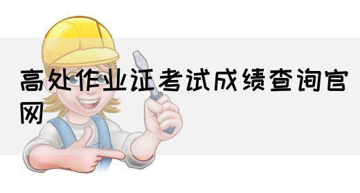 高处作业证考试成绩查询官网
