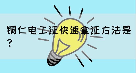 铜仁电工证快速拿证方法是？(图1)