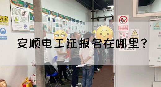 安顺电工证报名在哪里？