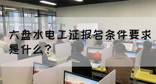六盘水电工证报名条件要求是什么？