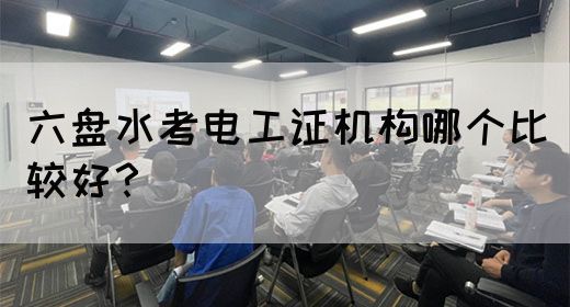 六盘水考电工证机构哪个比较好？(图1)