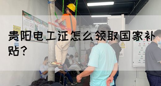 贵阳电工证怎么领取国家补贴？(图1)