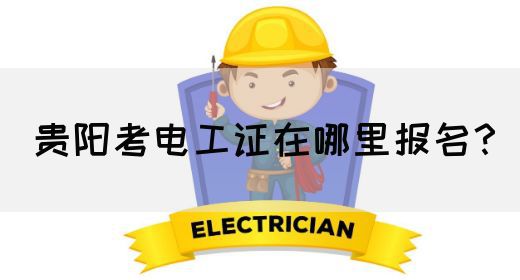 贵阳考电工证在哪里报名？