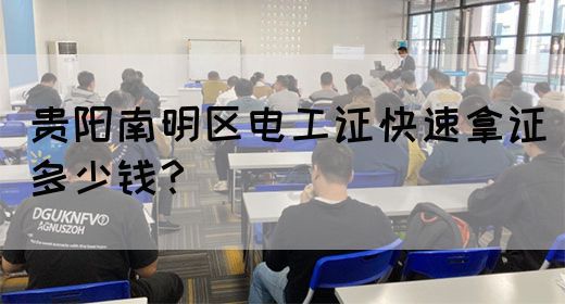 贵阳南明区电工证快速拿证多少钱？