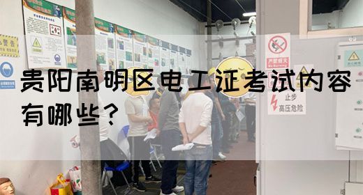 贵阳南明区电工证考试内容有哪些？