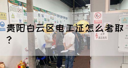 贵阳白云区电工证怎么考取？