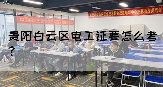 贵阳白云区电工证要怎么考？