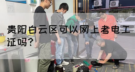 贵阳白云区可以网上考电工证吗？