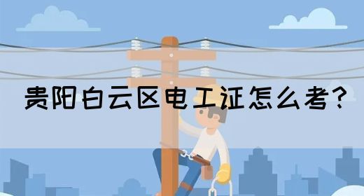 贵阳白云区电工证怎么考？
