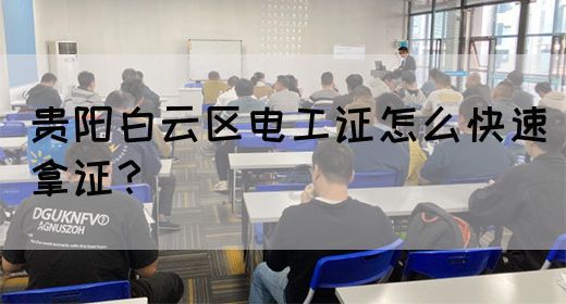 贵阳白云区电工证怎么快速拿证？