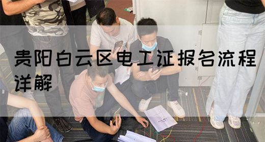 贵阳白云区电工证报名流程详解