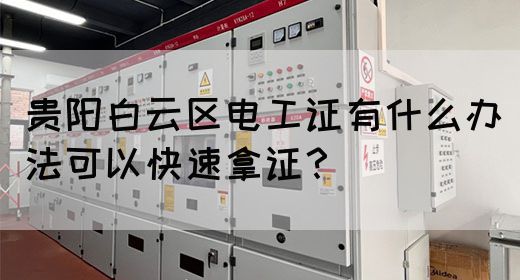 贵阳白云区电工证有什么办法可以快速拿证？