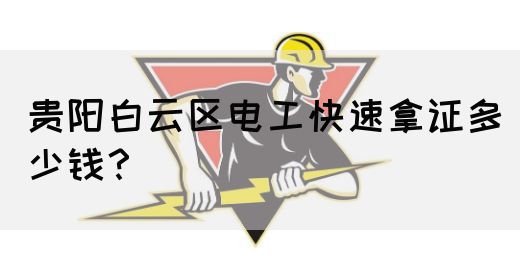 贵阳白云区电工快速拿证多少钱？