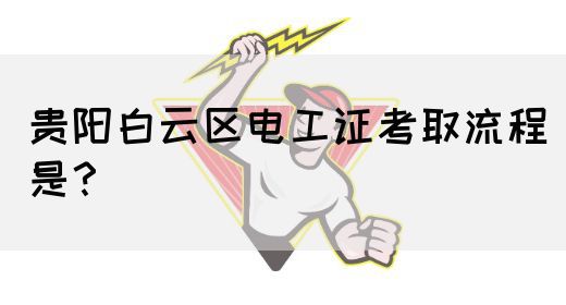 贵阳白云区电工证考取流程是？