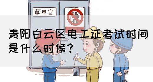 贵阳白云区电工证考试时间是什么时候？