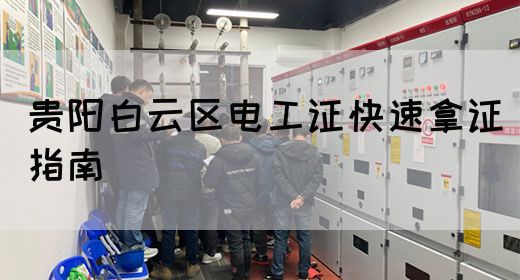 贵阳白云区电工证快速拿证指南